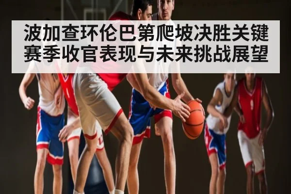波加查环伦巴第爬坡决胜关键 赛季收官表现与未来挑战展望