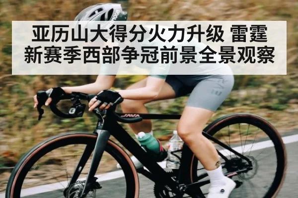 亚历山大得分火力升级 雷霆新赛季西部争冠前景全景观察