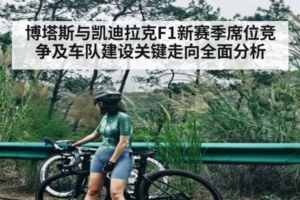 博塔斯与凯迪拉克F1新赛季席位竞争及车队建设关键走向全面分析